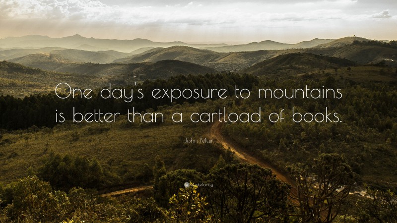 John Muir Quote: “One day's exposure to mountains is better than a cartload of books.”