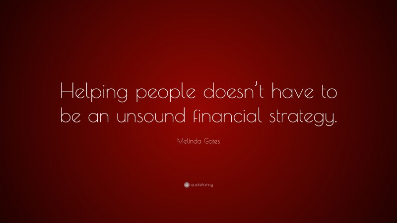 Melinda Gates Quote: “Helping people doesn’t have to be an unsound financial strategy.”