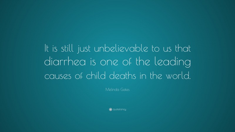 Melinda Gates Quote: “It is still just unbelievable to us that diarrhea is one of the leading causes of child deaths in the world.”
