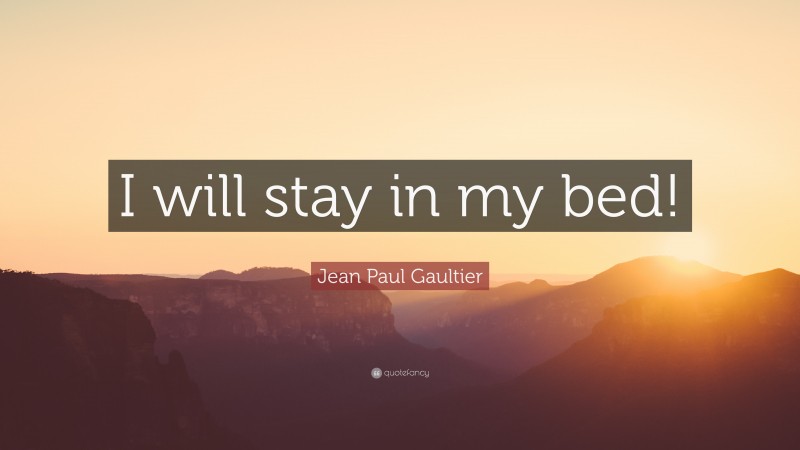 Jean Paul Gaultier Quote: “I will stay in my bed!”
