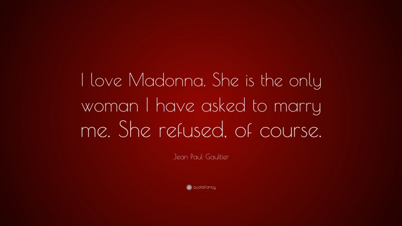 Jean Paul Gaultier Quote: “I love Madonna. She is the only woman I have asked to marry me. She refused, of course.”