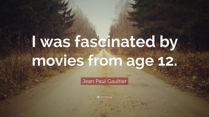 Jean Paul Gaultier Quote: “I was fascinated by movies from age 12.”
