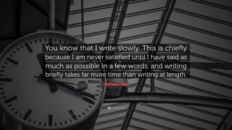 Carl Friedrich Gauss Quote: “You know that I write slowly. This is chiefly because I am never satisfied until I have said as much as possible in a few words, and writing briefly takes far more time than writing at length.”