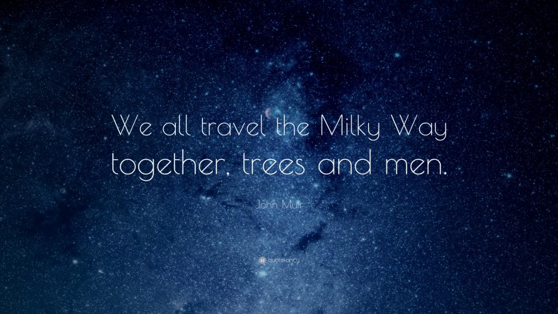 John Muir Quote: “We all travel the Milky Way together, trees and men.”