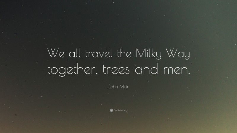 John Muir Quote: “We all travel the Milky Way together, trees and men.”