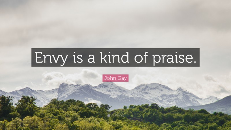 John Gay Quote: “Envy is a kind of praise.”