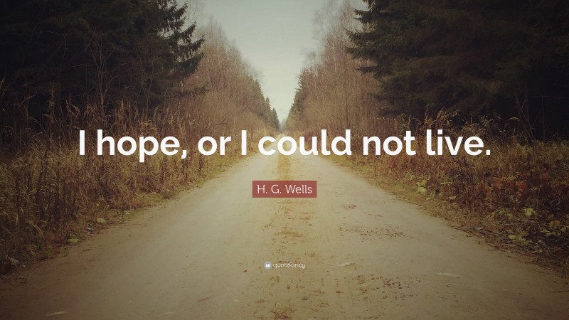 H. G. Wells Quote: “I hope, or I could not live.”