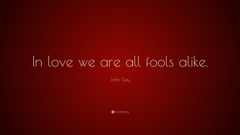 John Gay Quote: “In love we are all fools alike.”