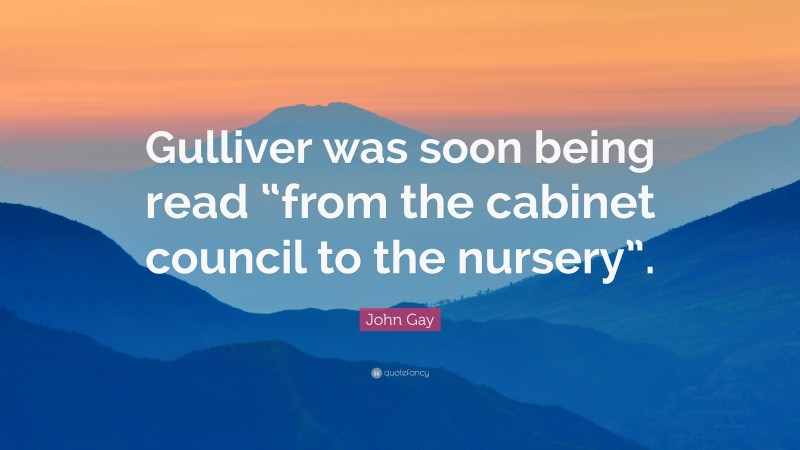John Gay Quote: “Gulliver was soon being read “from the cabinet council to the nursery”.”