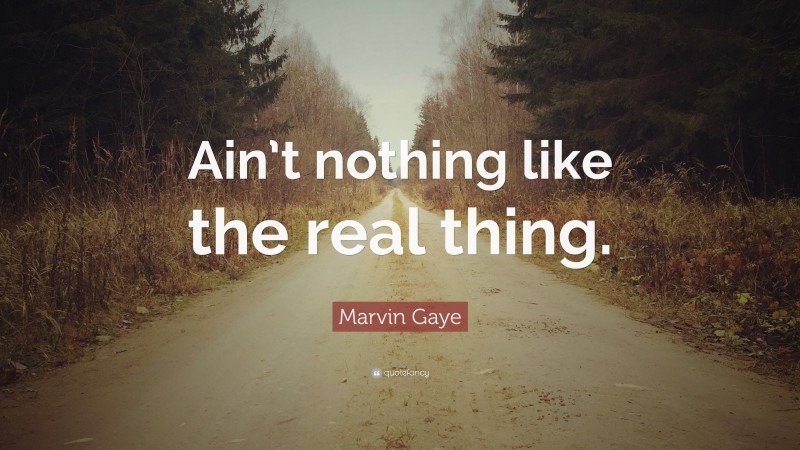 Marvin Gaye Quote: “Ain’t nothing like the real thing.”