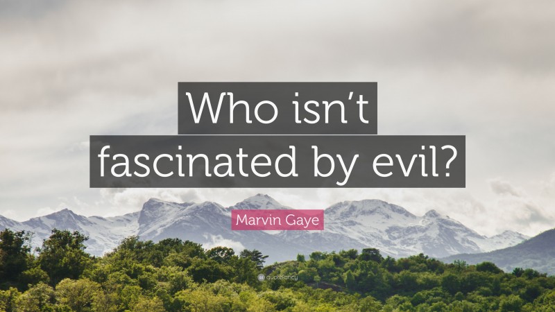 Marvin Gaye Quote: “Who isn’t fascinated by evil?”