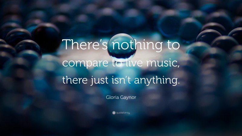 Gloria Gaynor Quote: “There’s nothing to compare to live music, there just isn’t anything.”