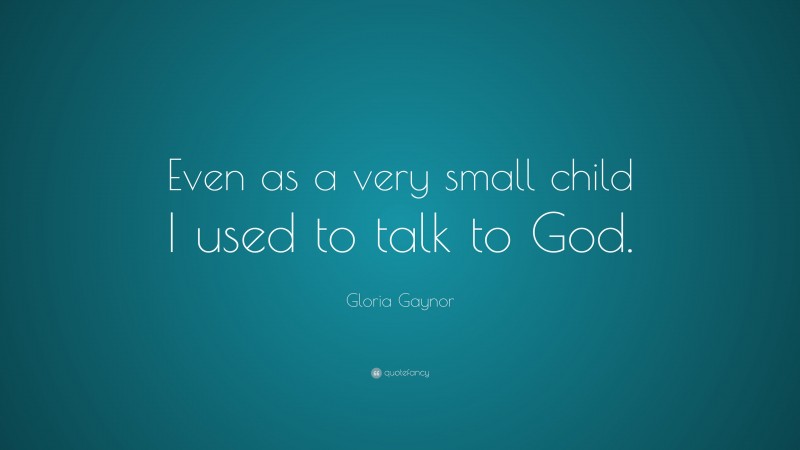 Gloria Gaynor Quote: “Even as a very small child I used to talk to God.”