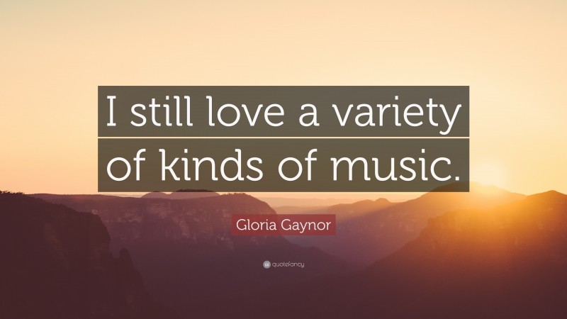 Gloria Gaynor Quote: “I still love a variety of kinds of music.”