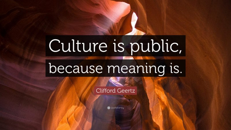 Clifford Geertz Quote: “Culture is public, because meaning is.”