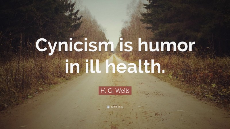 H. G. Wells Quote: “Cynicism is humor in ill health.”