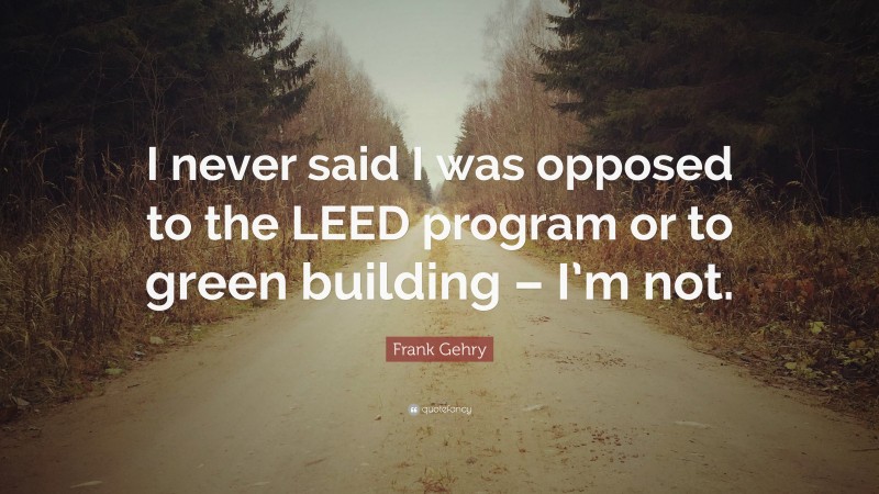 Frank Gehry Quote: “I never said I was opposed to the LEED program or to green building – I’m not.”