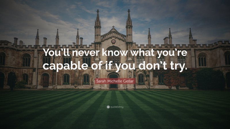 Sarah Michelle Gellar Quote: “You’ll never know what you’re capable of if you don’t try.”