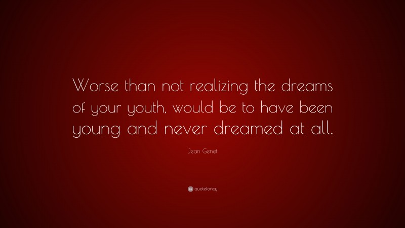 Jean Genet Quote: “Worse than not realizing the dreams of your youth, would be to have been young and never dreamed at all.”