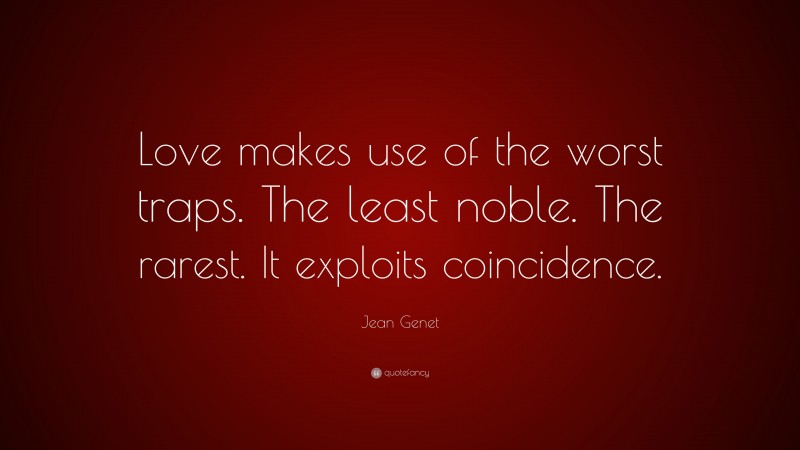 Jean Genet Quote: “Love makes use of the worst traps. The least noble. The rarest. It exploits coincidence.”