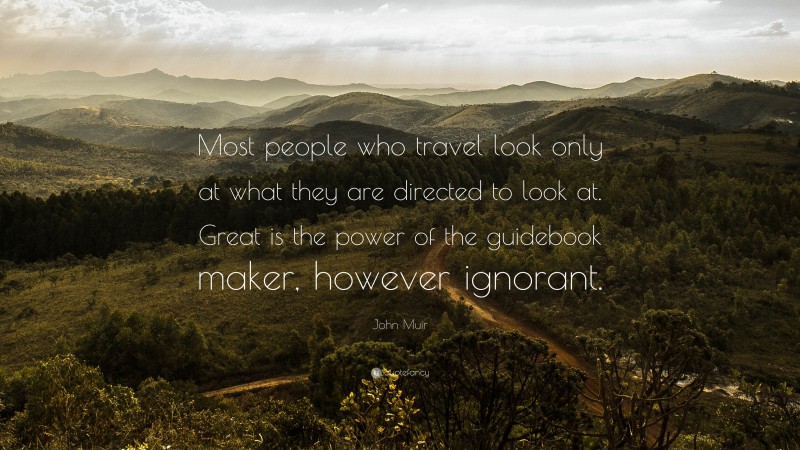 John Muir Quote: “Most people who travel look only at what they are directed to look at. Great is the power of the guidebook maker, however ignorant.”