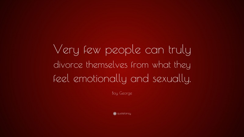 Boy George Quote: “Very few people can truly divorce themselves from what they feel emotionally and sexually.”