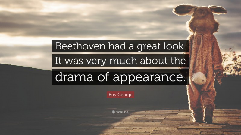 Boy George Quote: “Beethoven had a great look. It was very much about the drama of appearance.”