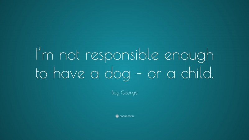 Boy George Quote: “I’m not responsible enough to have a dog – or a child.”