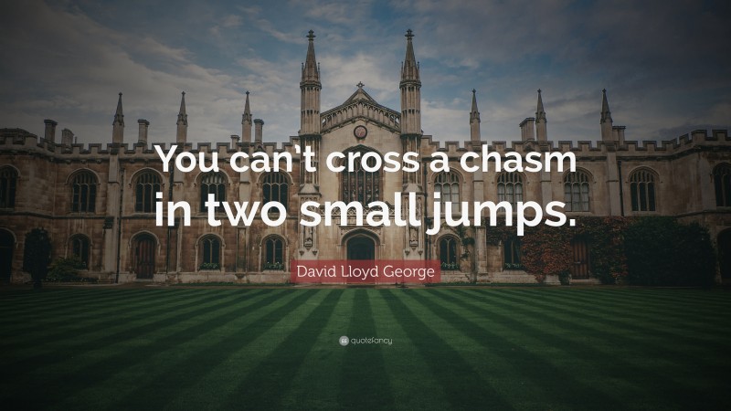 David Lloyd George Quote: “You can’t cross a chasm in two small jumps.”