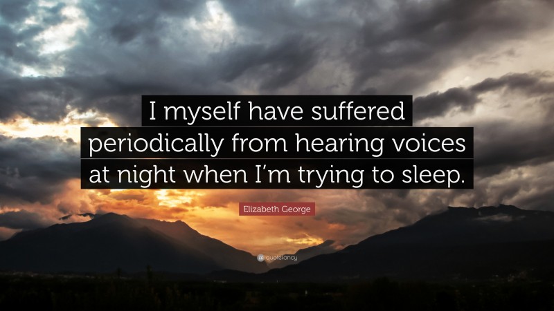 Elizabeth George Quote: “I myself have suffered periodically from hearing voices at night when I’m trying to sleep.”