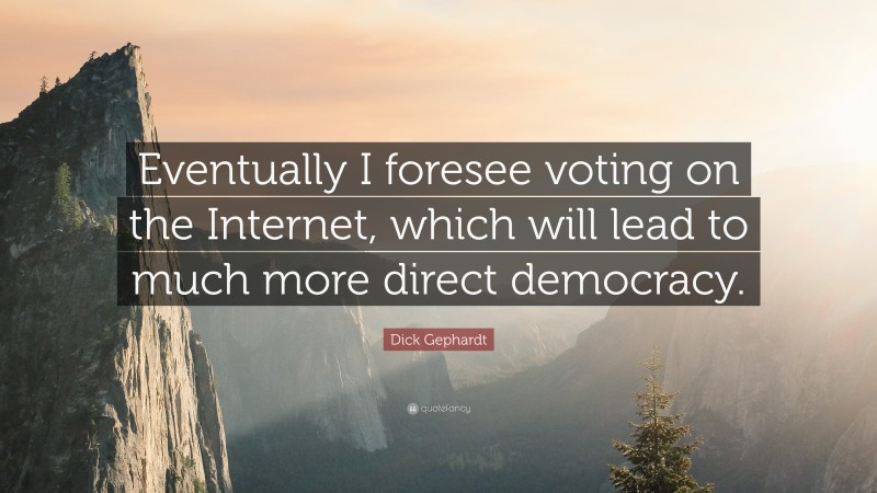 Dick Gephardt Quote: “Eventually I foresee voting on the Internet, which will lead to much more direct democracy.”