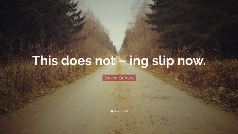 Steven Gerrard Quote: “This does not – ing slip now.”