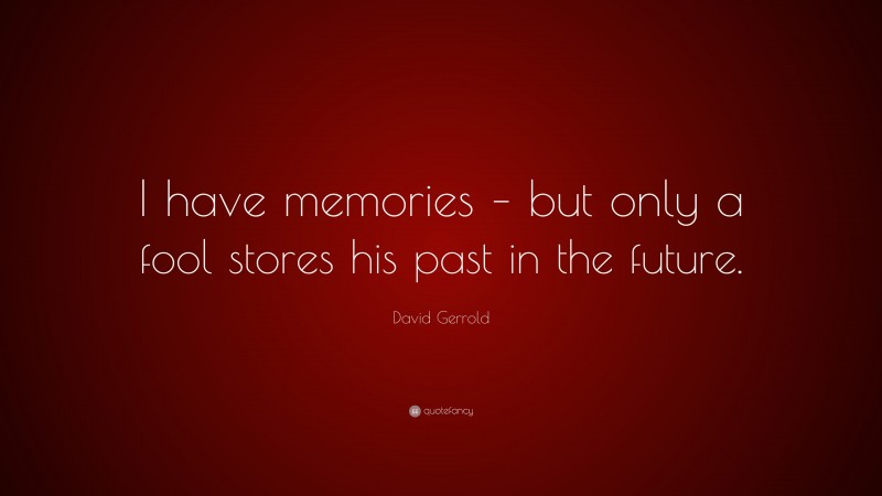 David Gerrold Quote: “I have memories – but only a fool stores his past in the future.”