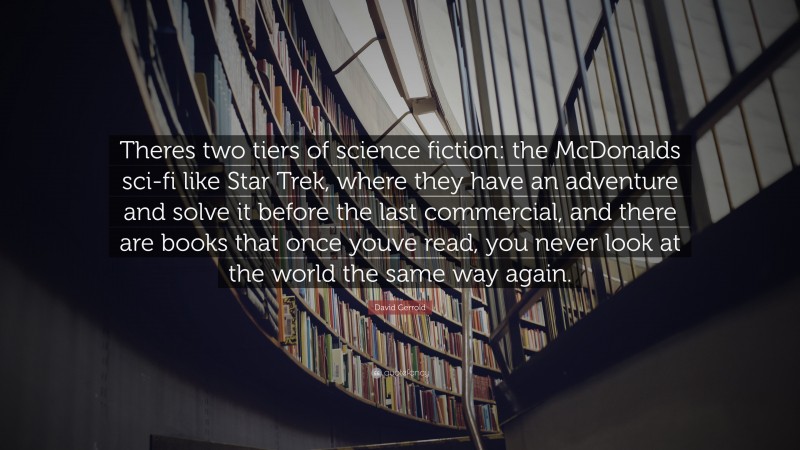 David Gerrold Quote: “Theres two tiers of science fiction: the McDonalds sci-fi like Star Trek, where they have an adventure and solve it before the last commercial, and there are books that once youve read, you never look at the world the same way again.”