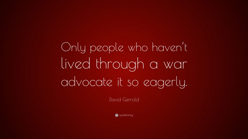 David Gerrold Quote: “Only people who haven’t lived through a war advocate it so eagerly.”