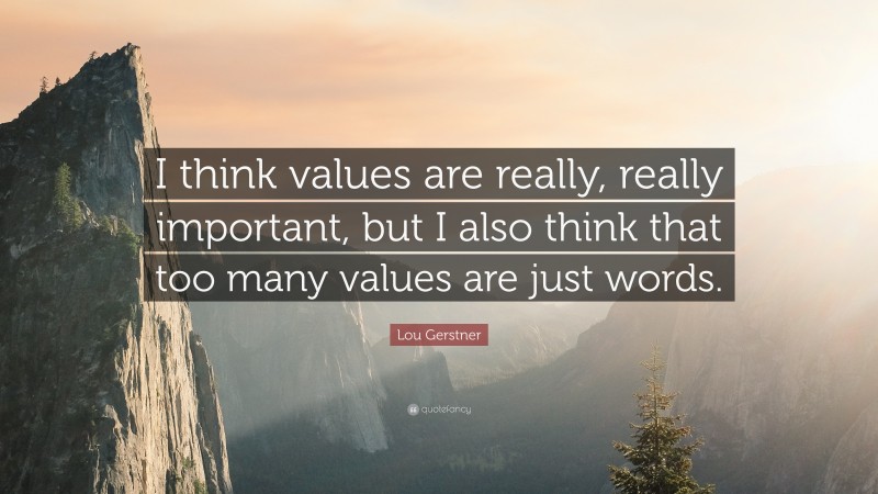Lou Gerstner Quote: “I think values are really, really important, but I also think that too many values are just words.”