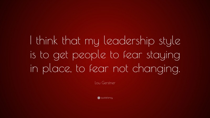 Lou Gerstner Quote: “I think that my leadership style is to get people ...