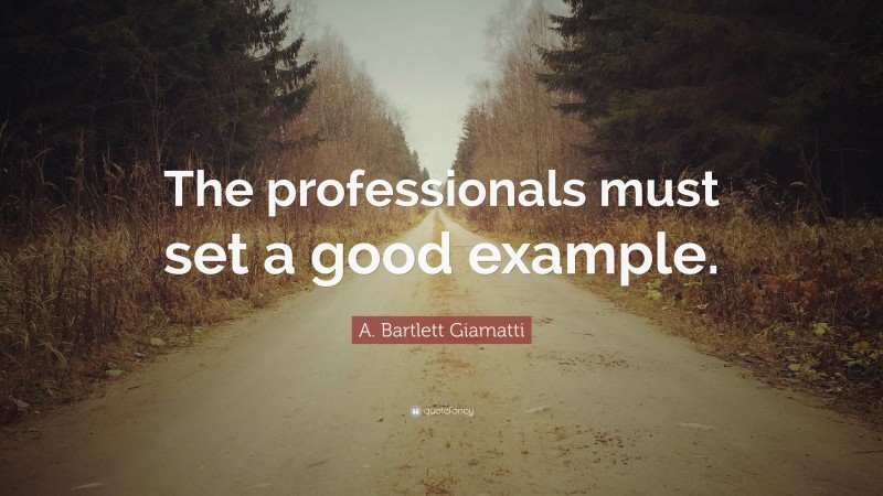 A. Bartlett Giamatti Quote: “The professionals must set a good example.”