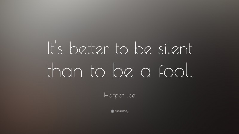 Harper Lee Quote: “It's better to be silent than to be a fool.”