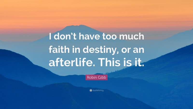 Robin Gibb Quote: “I don’t have too much faith in destiny, or an afterlife. This is it.”