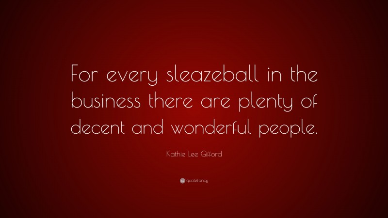 Kathie Lee Gifford Quote: “For every sleazeball in the business there are plenty of decent and wonderful people.”