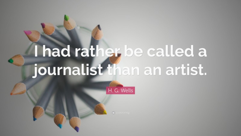 H. G. Wells Quote: “I had rather be called a journalist than an artist.”
