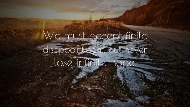 Martin Luther King Jr. Quote: “We must accept finite disappointment, but never lose infinite hope.”