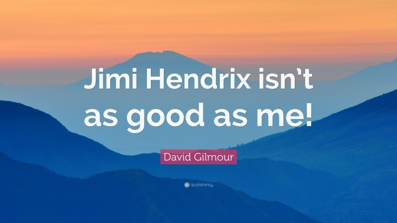 David Gilmour Quote: “Jimi Hendrix isn’t as good as me!”