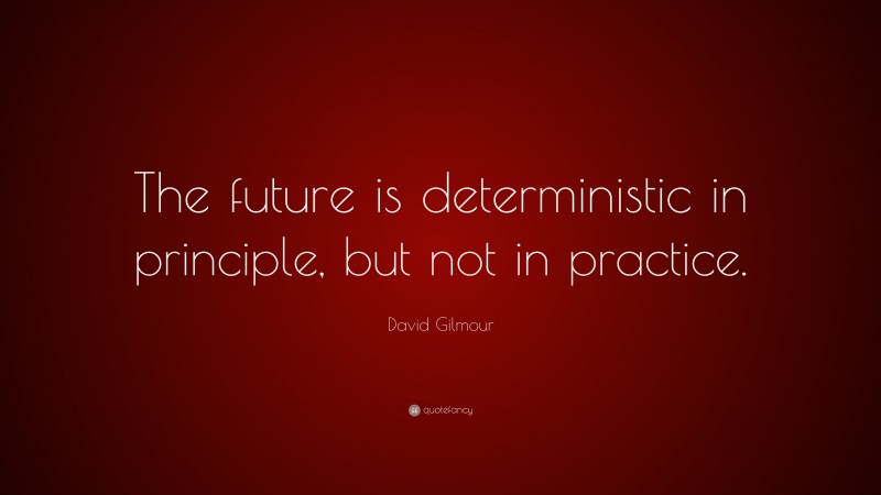 David Gilmour Quote: “The future is deterministic in principle, but not in practice.”