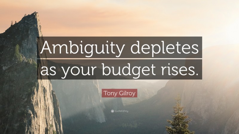 Tony Gilroy Quote: “Ambiguity depletes as your budget rises.”