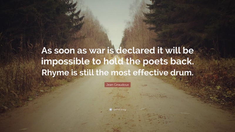 Jean Giraudoux Quote: “As soon as war is declared it will be impossible to hold the poets back. Rhyme is still the most effective drum.”