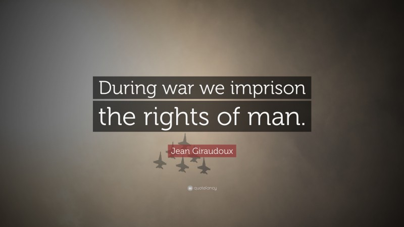 Jean Giraudoux Quote: “During war we imprison the rights of man.”