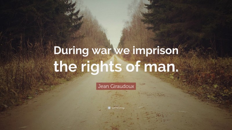 Jean Giraudoux Quote: “During war we imprison the rights of man.”