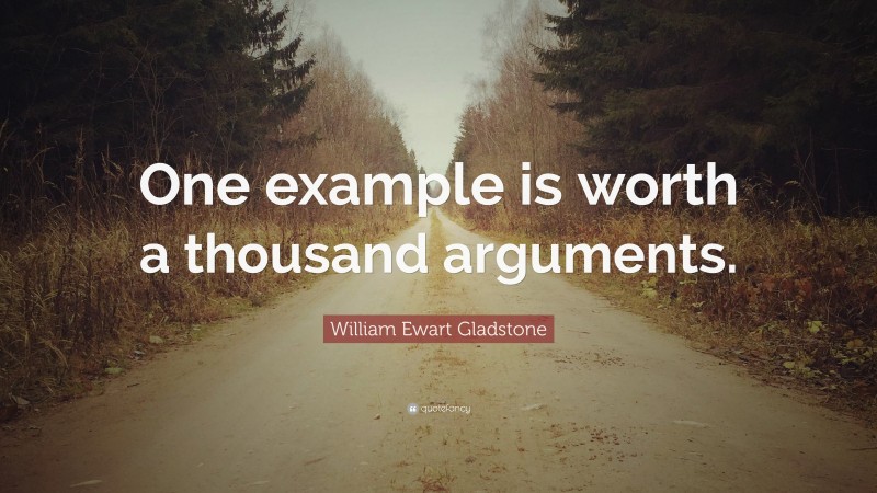 William Ewart Gladstone Quote: “One example is worth a thousand arguments.”